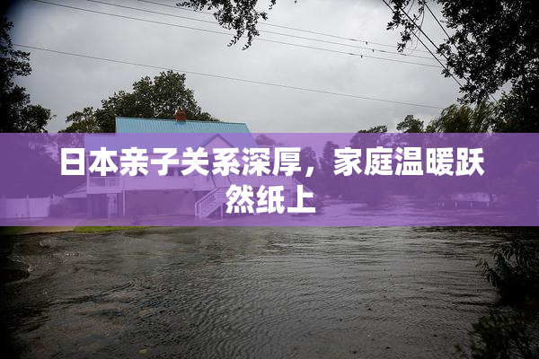 日本亲子关系深厚，家庭温暖跃然纸上