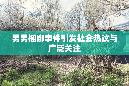 男男捆绑事件引发社会热议与广泛关注