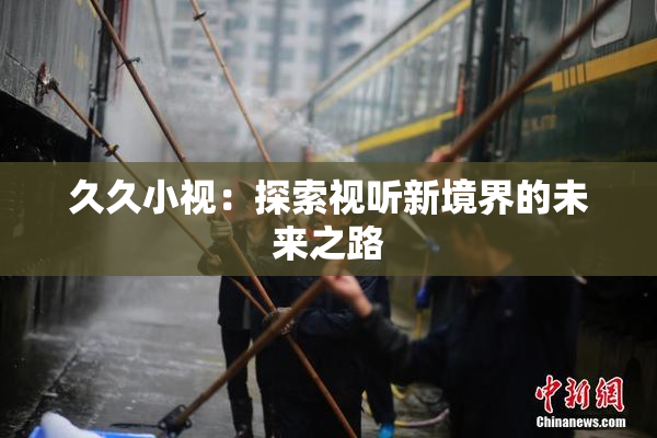 久久小视：探索视听新境界的未来之路