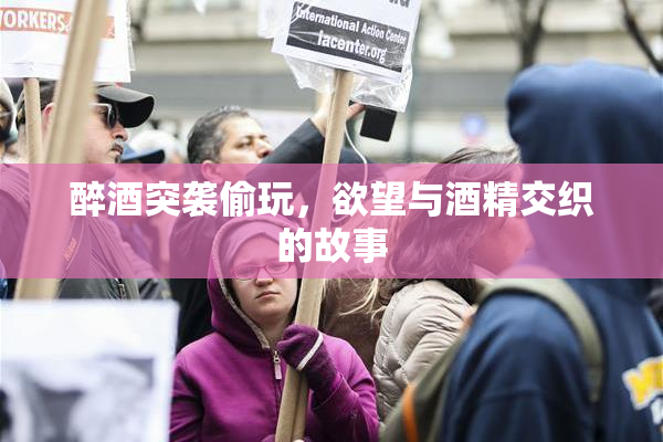 醉酒突袭偷玩，欲望与酒精交织的故事