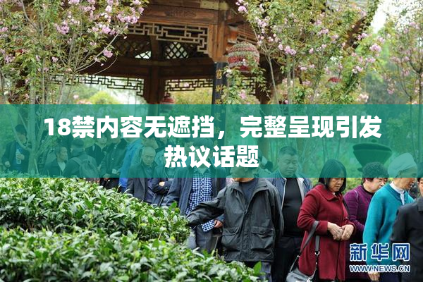 18禁内容无遮挡，完整呈现引发热议话题