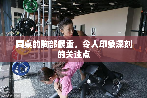 同桌的胸部很重，令人印象深刻的关注点