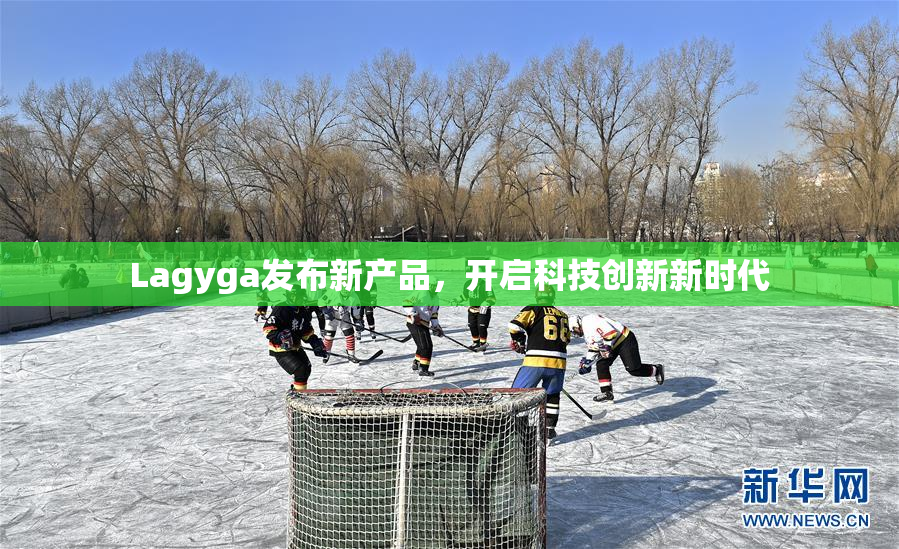 Lagyga发布新产品，开启科技创新新时代