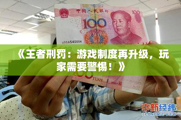 《王者刑罚：游戏制度再升级，玩家需要警惕！》