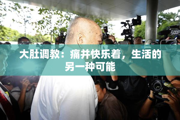 大肚调教：痛并快乐着，生活的另一种可能