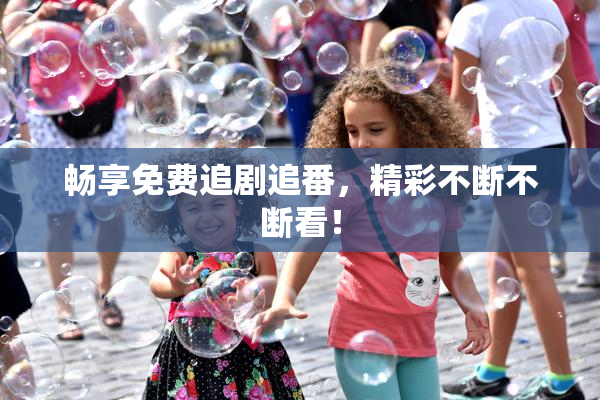 畅享免费追剧追番，精彩不断不断看！