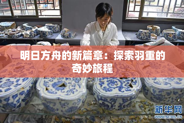 明日方舟的新篇章：探索羽重的奇妙旅程