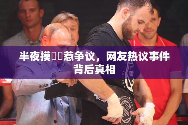 半夜摸妺妺惹争议，网友热议事件背后真相