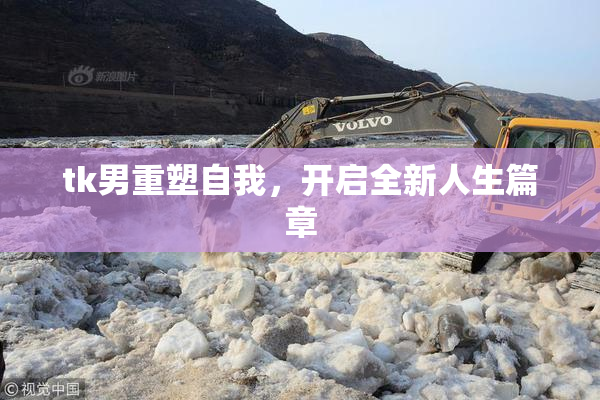 tk男重塑自我，开启全新人生篇章