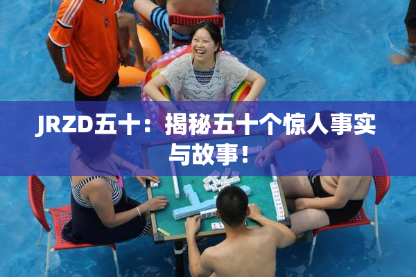 JRZD五十：揭秘五十个惊人事实与故事！