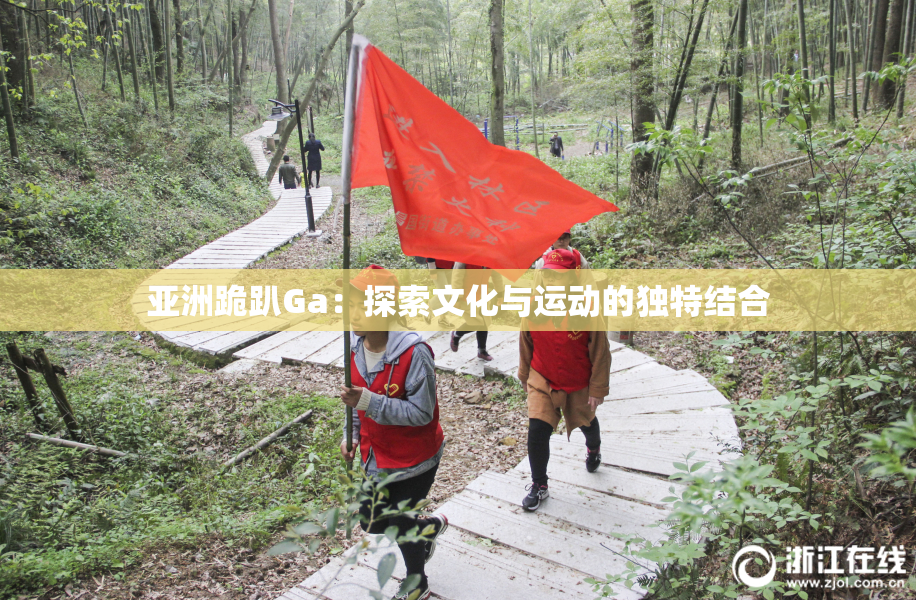 亚洲跪趴Ga：探索文化与运动的独特结合