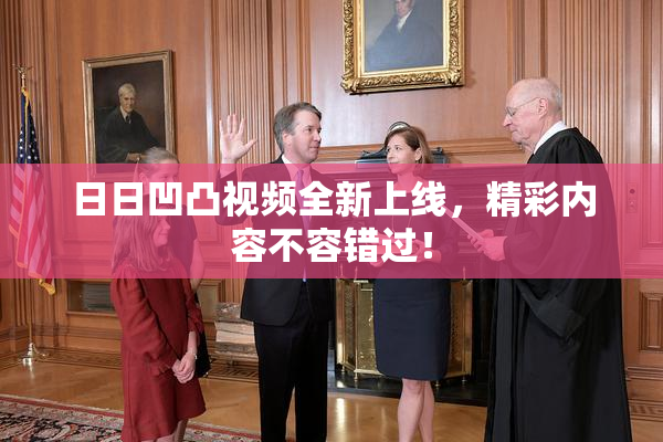 日日凹凸视频全新上线，精彩内容不容错过！