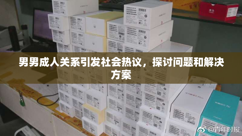 男男成人关系引发社会热议，探讨问题和解决方案