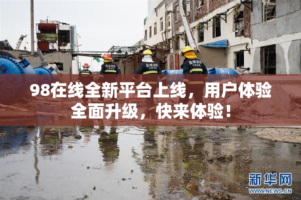 98在线全新平台上线，用户体验全面升级，快来体验！