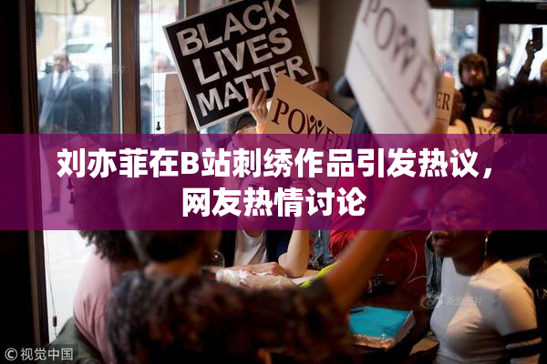 刘亦菲在B站刺绣作品引发热议，网友热情讨论