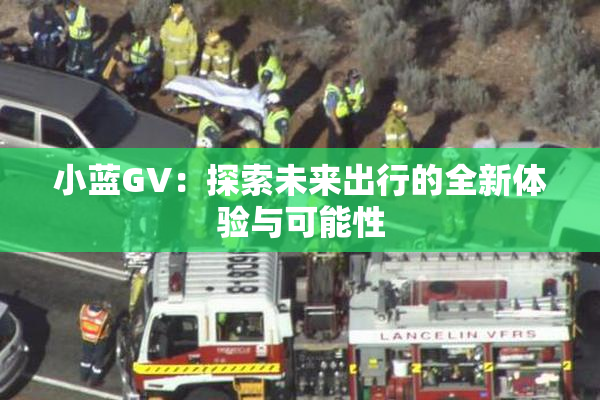 小蓝GV：探索未来出行的全新体验与可能性