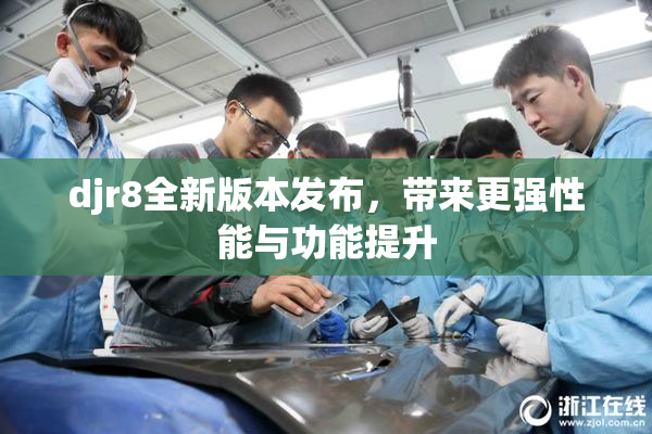 djr8全新版本发布，带来更强性能与功能提升