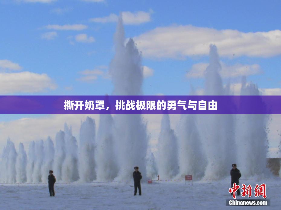 撕开奶罩，挑战极限的勇气与自由