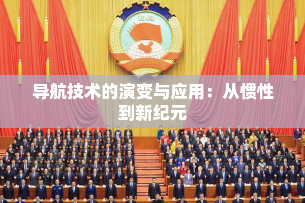 导航技术的演变与应用：从惯性到新纪元