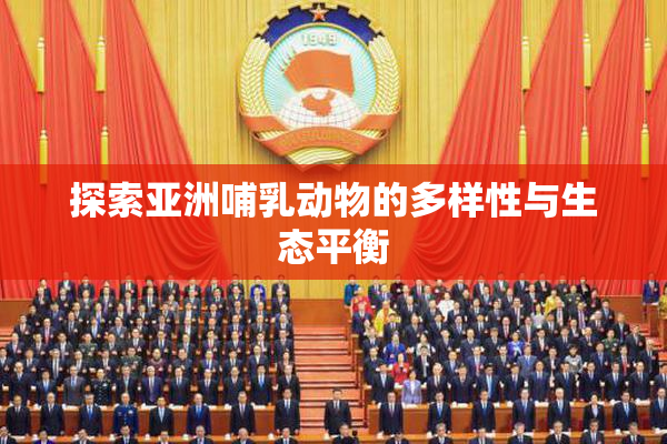探索亚洲哺乳动物的多样性与生态平衡