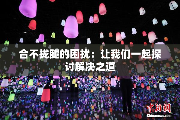 合不拢腿的困扰：让我们一起探讨解决之道