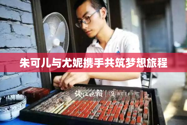 朱可儿与尤妮携手共筑梦想旅程