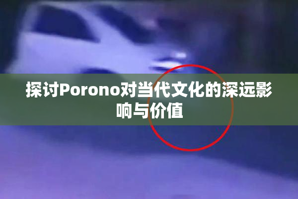 探讨Porono对当代文化的深远影响与价值