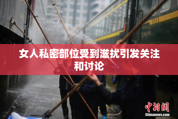 女人私密部位受到滋扰引发关注和讨论