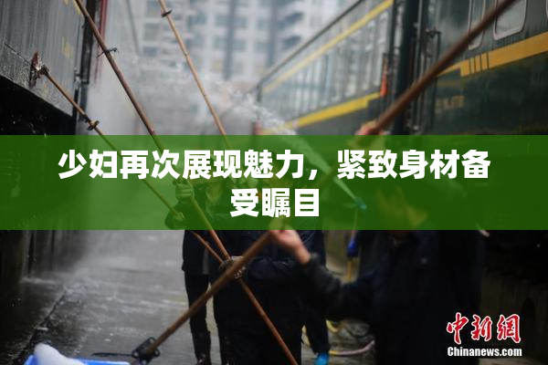 少妇再次展现魅力，紧致身材备受瞩目