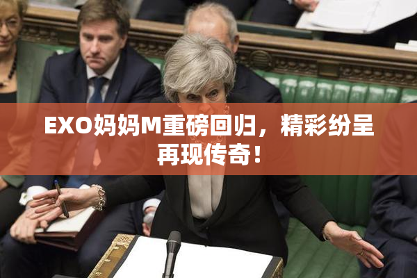 EXO妈妈M重磅回归，精彩纷呈再现传奇！