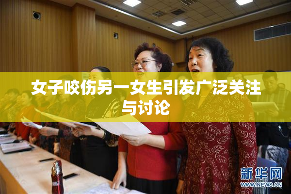 女子咬伤另一女生引发广泛关注与讨论