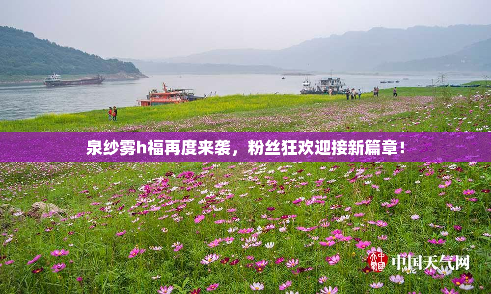 泉纱雾h福再度来袭，粉丝狂欢迎接新篇章！