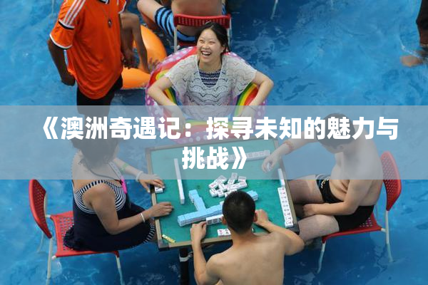 《澳洲奇遇记：探寻未知的魅力与挑战》