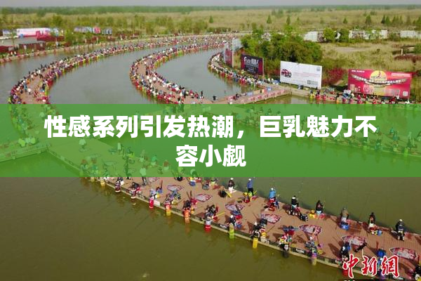 性感系列引发热潮，巨乳魅力不容小觑