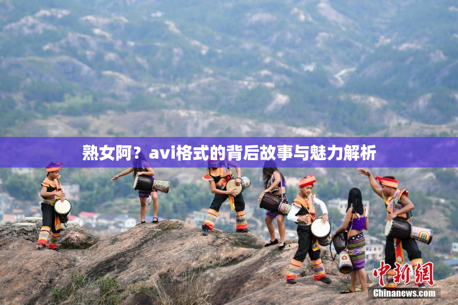 熟女阿？avi格式的背后故事与魅力解析
