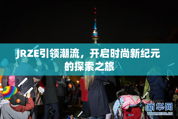 JRZE引领潮流，开启时尚新纪元的探索之旅
