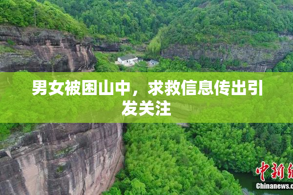 男女被困山中，求救信息传出引发关注