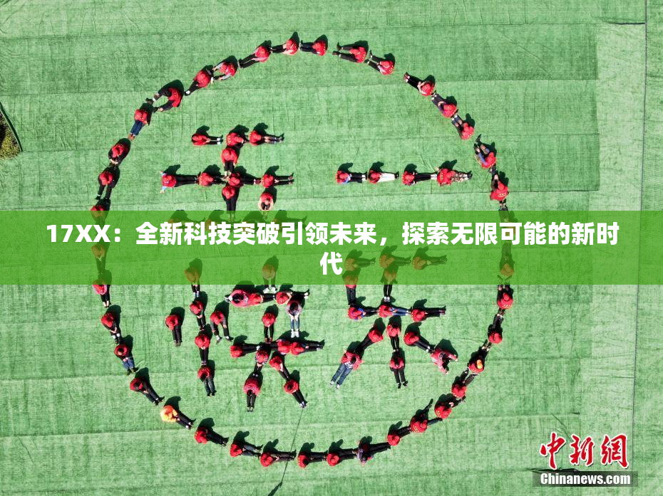 17XX：全新科技突破引领未来，探索无限可能的新时代