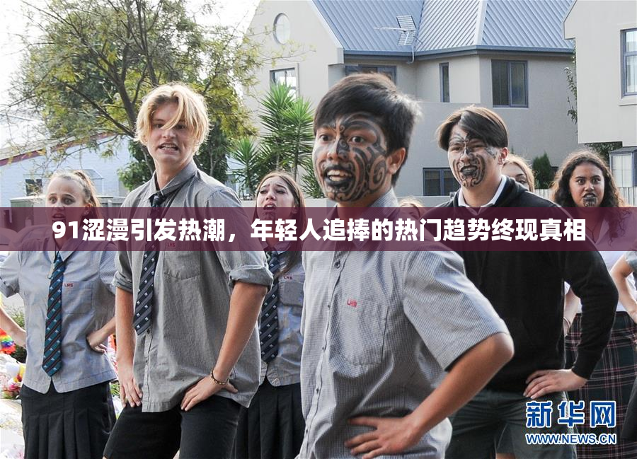 91涩漫引发热潮，年轻人追捧的热门趋势终现真相