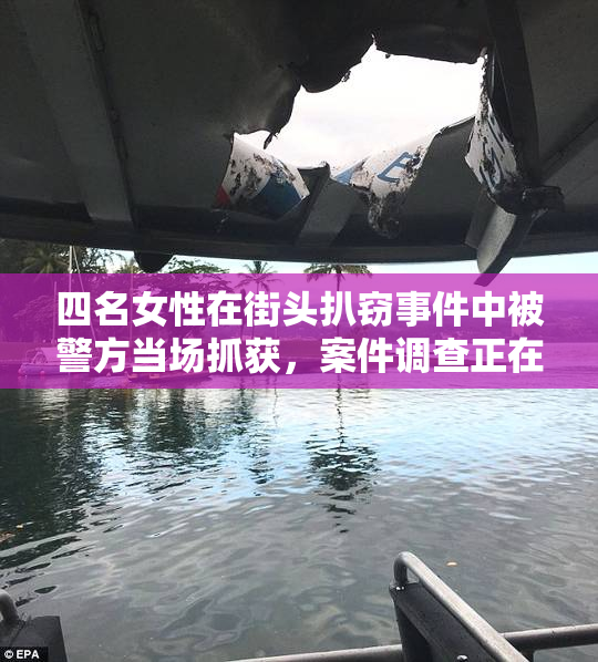 四名女性在街头扒窃事件中被警方当场抓获，案件调查正在进行中。