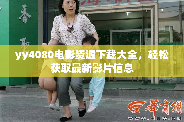 yy4080电影资源下载大全，轻松获取最新影片信息