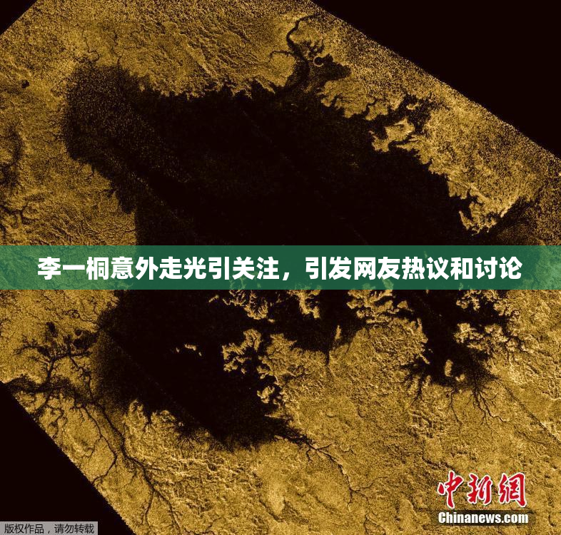 李一桐意外走光引关注，引发网友热议和讨论