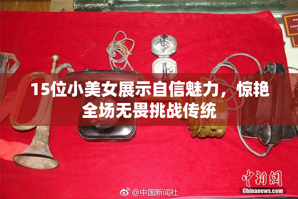 15位小美女展示自信魅力，惊艳全场无畏挑战传统