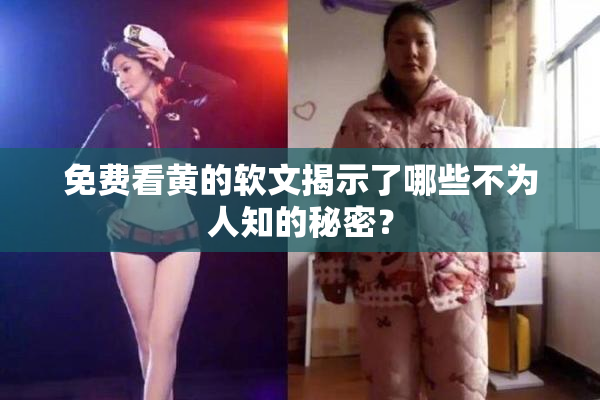 免费看黄的软文揭示了哪些不为人知的秘密？