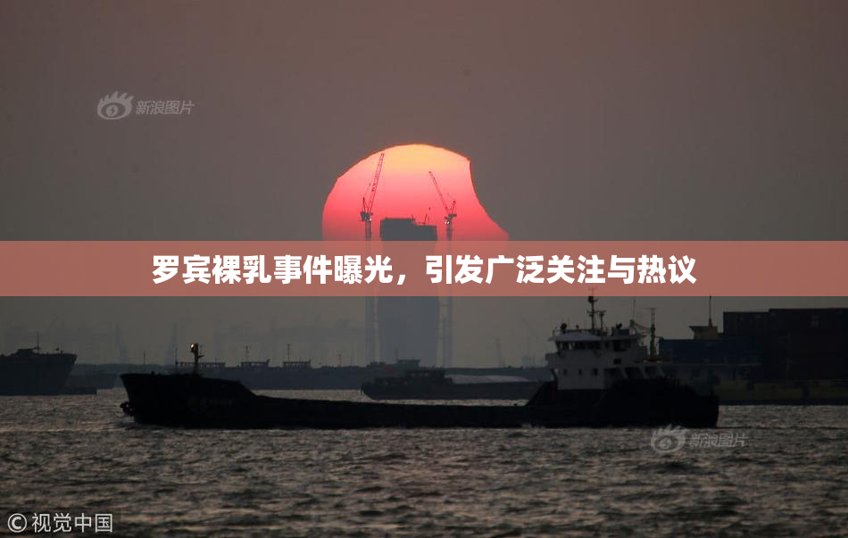 罗宾裸乳事件曝光，引发广泛关注与热议