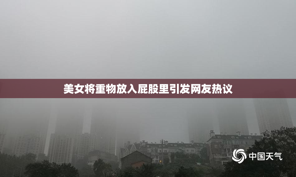 美女将重物放入屁股里引发网友热议