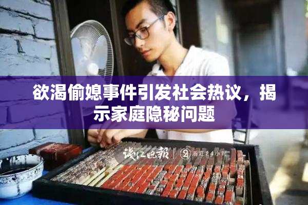欲渴偷媳事件引发社会热议，揭示家庭隐秘问题