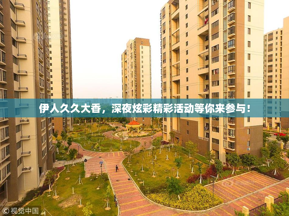 伊人久久大香，深夜炫彩精彩活动等你来参与！