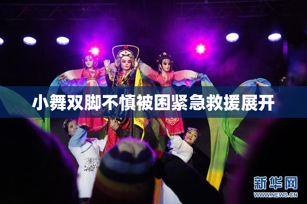 小舞双脚不慎被困紧急救援展开