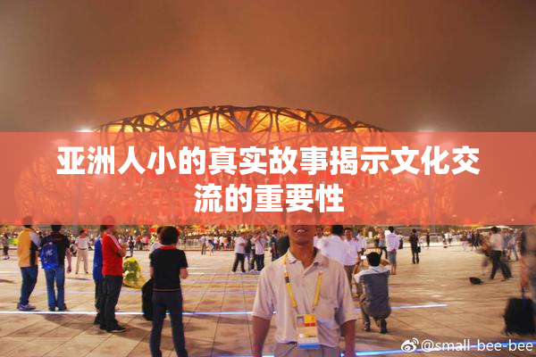 亚洲人小的真实故事揭示文化交流的重要性